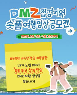 DMZ 접경지역 숏폼여행영상 공모전
2024.06.05.~08.20.까지
#독특한 #독창적인 #특별한
내가 느낀 DMZ! 톡톡 튀고 창의적인 DMZ 여행 일상을 찾습니다!
자세히보기